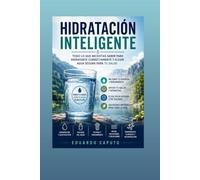 Hidratación Inteligente: Todo lo que necesitas saber para hidratarte correctamente y elegir agua segura para tu salud