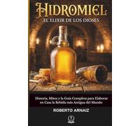 HIDROMIEL: El Elixir de los Dioses: Historia, Mitos y la Guía Completa para Elaborar en Casa la Bebida más Antigua del Mundo