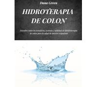 HIDROTERAPIA DE COLON: Descubre todos los beneficios, ventajas y utilidad de la hidroterapia de colon para la salud de nuestro organismo