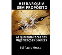 HIERARQUIA SEM PROPÓSITO: AS QUARENTA FACES DAS ORGANIZAÇÕES DOENTES