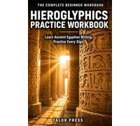 Hieroglyphics Practice Workbook: The Complete Beginner Workbook: Learn All 24 Ancient Egyptian Alphabet Signs, Numbers, Cartouches, and Translation with Dedicated Practice Pages and Structured Drills