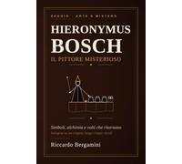 Hieronymus Bosch il pittore misterioso: Simboli, alchimia e volti che ritornano: indagine su un enigma lungo cinque secoli