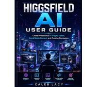 HIGGSFIELD AI User Guide: Create Professional AI Images, Videos, Social Media Content, and Creative Campaigns