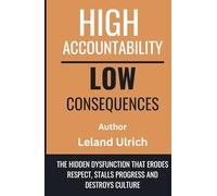 High Accountability Low Consequences: The Hidden Dysfunction That Erodes Respect, Stalls Progress, and Destroys Culture