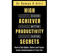 High Achiever Productivity Secrets: How to Get Higher, Better and Faster Iconic