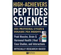 HIGH-ACHIEVERS PEPTIDES SCIENCE: Peak Muscles, Brain & Hormonal Health with 550+ Protocols, Cycles & Dosages | FDA Insights, Real Case Studies, and Interactions Tabs | Officially Research-Based