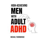 High-Achieving Men with Adult ADHD: Stop Procrastination, Improve Focus, and Achieve Success Through Effective ADHD Strategies