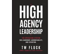 High Agency Leadership: The Operating System For Leadership, Accountability, and Execution.
