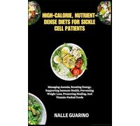 HIGH-CALORIE, NUTRIENT-DENSE DIETS FOR SICKLE CELL PATIENTS: Managing Anemia, Boosting Energy, Supporting Immune Health, Preventing Weight Loss, Promoting Healing, And Vitamin-Packed Foods