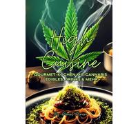 High Cuisine: Gourmet-Kochen mit Cannabis - Edibles, Drinks & mehr: Die Kunst des gehobenen Cannabis-Kochens