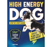 High Energy Dog Step By Step Guide: Discover Breed-Specific Training Activities, Balanced Routines, Fun Obedience Games, and Real-World Solutions