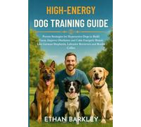 HIGH-ENERGY DOG TRAINING GUIDE: Proven Strategies for Hyperactive Dogs to Build Focus, Improve Obedience and Calm Energetic Breeds Like German Shepherds, Labrador Retrievers and Border Collies