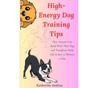 High-Energy Dog Training Tips: How Anyone Can Bond With Their Dog and Transform Daily Life in Just 15 Minutes a Day