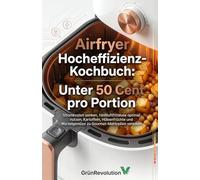 High Energy Efficiency: Kochen unter 50 Cent mit dem Airfryer: Stromkosten minimieren und günstige Grundnahrungsmittel aufwerten - Kartoffeln, Hülsenfrüchte und Wurzelgemüse als Gourmet-Mahlzeit