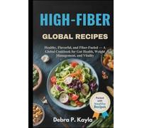 HIGH-FIBER GLOBAL RECIPES: Healthy, Flavorful, and Fiber-Fueled - A Global Cookbook for Gut Health, Weight Management, and Vitality