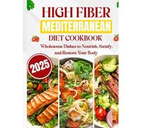 HIGH FIBER MEDITERRANEAN DIET COOKBOOK 2025: WHOLESOME DISHES TO NOURISH, SATISFY AND RESTORE YOUR BODY