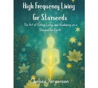High Frequency Living for Starseeds: The Art of Eating, Living, and Awakening as a Starseed on Earth