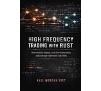 High Frequency Trading with Rust: A Comprehensive Guide: Deterministic Engines, Lock-Free Concurrency, and Exchange-Optimized Code Paths