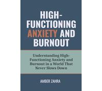 High-Functioning Anxiety and Burnout: Understanding High-Functioning Anxiety and Burnout in a World That Never Slows Down