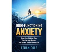 HIGH-FUNCTIONING ANXIETY: Stop Overthinking, Calm Your Nervous System, and Succeed Without Burning Out