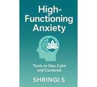 High-Functioning Anxiety: Tools To Stay Calm And Centred: A Practical Guide to Break Overthinking, Regulate Your Emotions, and Build a Calmer, More Confident You