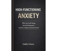 HIGH-FUNCTIONING ANXIETY: Why You Look Strong but Feel Exhausted - and How to Regain Emotional Control