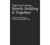 High Functioning, Barely Holding It Together: 90 Days of Showing Up Without Pretending It’s Fine