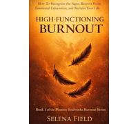 High-Functioning Burnout: The Invisible Exhaustion Behind the Mask of Success: How to Recognize the Signs, Recover from Emotional Exhaustion and Reclaim Your Life