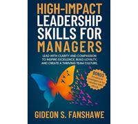 High-Impact Leadership Skills for Managers: Lead with Clarity and Compassion to Inspire Excellence, Build Loyalty, and Create a Thriving Team Culture.