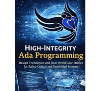 High Integrity Programming with Ada: Design Techniques and Real-World Case Studies for Safety-Critical and Embedded Systems: 2