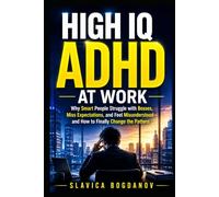 High IQ ADHD At Work: Why Smart People Struggle with Bosses, Miss Expectations, and Feel Misunderstood and How to Finally Change the Pattern