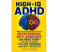 HIGH-IQ ADHD: Why Smart People Stay Stuck in Overthinking, Self-Sabotage, and Inaction-and How to Finally Follow Through and Get Results