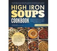 High Iron Soups Cookbook: 120 Easy Recipes Featuring Beef, Chicken, Bone Broth, Beans, Lentils, Leafy Greens, and Everyday Ingredients for Wholesome Comfort