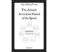 High Magick Practices - The Arbatel: Invocation Manual of the Spirits.: Arbatel Revealed - Olympic Spirits, the Seal of Secrets & Simple Angelic Invocation for Everyday Results. Solomonic Magic.