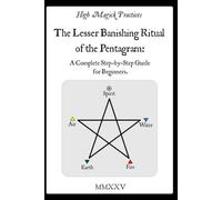 High Magick Practices - The Lesser Banishing Ritual of the Pentagram: A Complete Step-by-Step Guide for Beginners. The Ritual Every Magician Must ... detailed photographs showing every gesture.