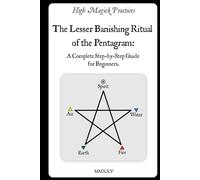 High Magick Practices - The Lesser Banishing Ritual of the Pentagram: A Complete Step-by-Step Guide for Beginners. The Ritual Every Magician Must ... detailed photographs showing every gesture.