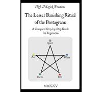 High Magick Practices - The Lesser Banishing Ritual of the Pentagram: A Complete Step-by-Step Guide for Beginners. The Ritual Every Magician Must ... photographs showing every gesture. Color.