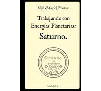 High Magick Practices - Trabajando con Energías Planetarias: Saturno. 2.ª edición.: Rituales prácticos de grimorios: perspectivas de la Clavícula de ... Trithemius, Agrippa y Francis Barrett.