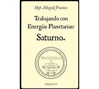 High Magick Practices - Trabajando con Energías Planetarias: Saturno. 2.ª edición.: Rituales prácticos de grimorios: perspectivas de la Clavícula de ... Trithemius, Agrippa y Francis Barrett. Color.