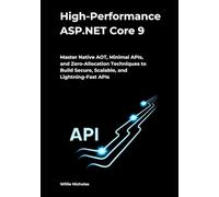 High-Performance ASP.NET Core 9: Master Native AOT, Minimal APIs, and Zero-Allocation Techniques to Build Secure, Scalable, and Lightning-Fast APIs