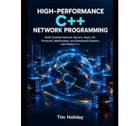 HIGH-PERFORMANCE C++ NETWORK PROGRAMMING: Build Scalable Network Servers, Async I/O, Protocols, WebSockets, and Distributed Systems with Modern C++