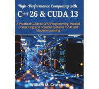 High-Performance Computing with C++26 and CUDA 13: A Practical Guide to GPU Programming, Parallel Computing, and Scalable Systems for AI and Machine Learning