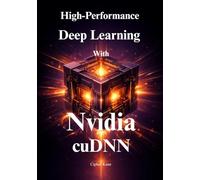 High-Performance Deep Learning with NVIDIA cuDNN: Accelerate Training and Inference, Master Graph API Fusion, and Build Production-Ready AI Models with Maximum GPU Efficiency
