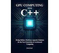 High Performance GPU Computing with C++ and CUDA: Design Robust, Hardware-Agnostic Solutions for the Next Generation of Accelerated Computing