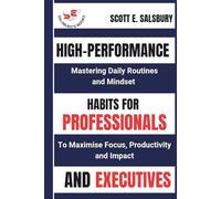 High-performance Habits For Professionals And Executives: Mastering Daily Routines And Mindsets To Maximize Focus, Productivity, And Impact