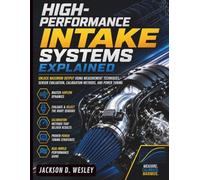 High-Performance Intake Systems Explained: Unlock Maximum Output Using Measurement Techniques, Sensor Evaluation, Calibration Methods, and Power Tuning: 1