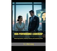 HIGH-PERFORMANCE LEADERSHIP: Mastering Systems, Shaping Cultures, and Sustaining Vision