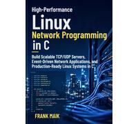 High-Performance Linux Network Programming in C: Build Scalable TCP/UDP Servers, Event-Driven Network Applications, and Production-Ready Linux Systems in C