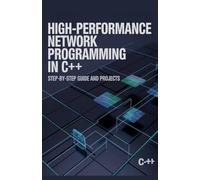 High-Performance Network Programming in C++: Step-by-Step Guide and Projects