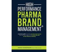 High Performance Pharma Brand Management: A Proven Path to All the Success...